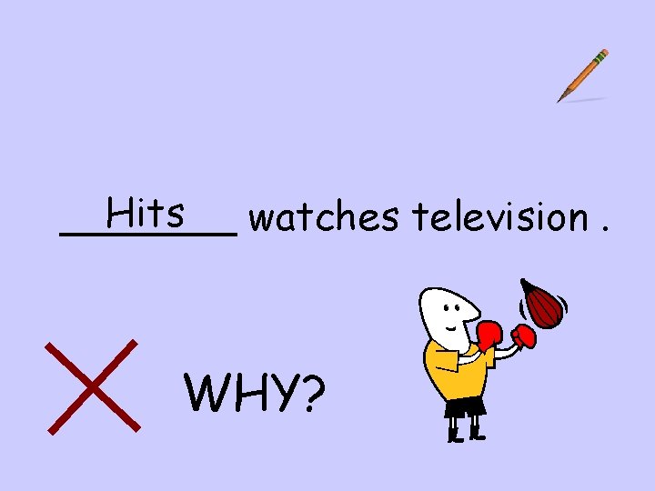 Hits _______ watches television. WHY? 