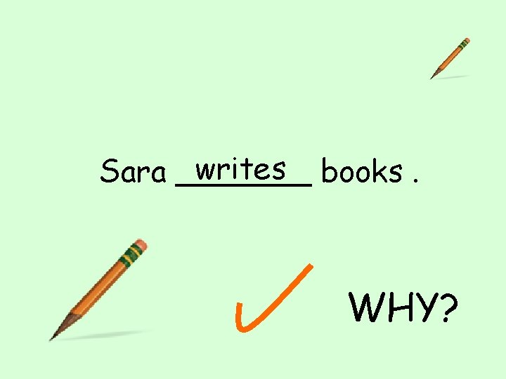 writes books. Sara _______ WHY? 