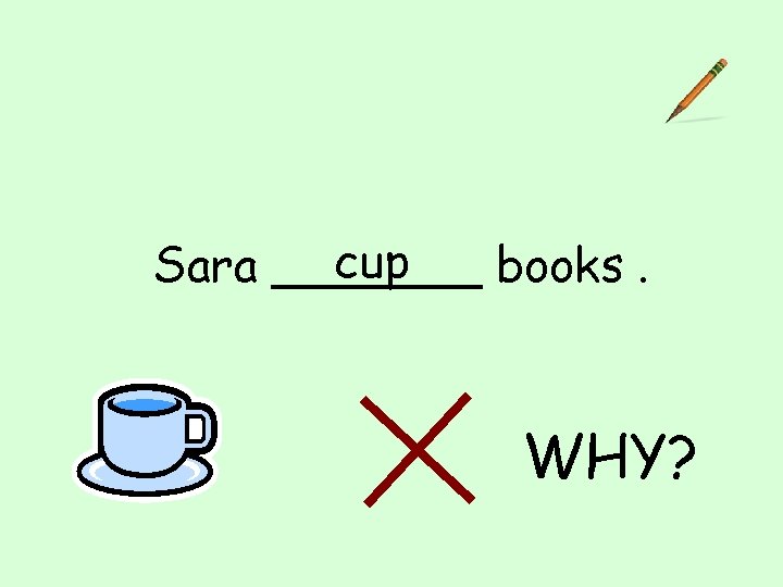 cup Sara _______ books. WHY? 