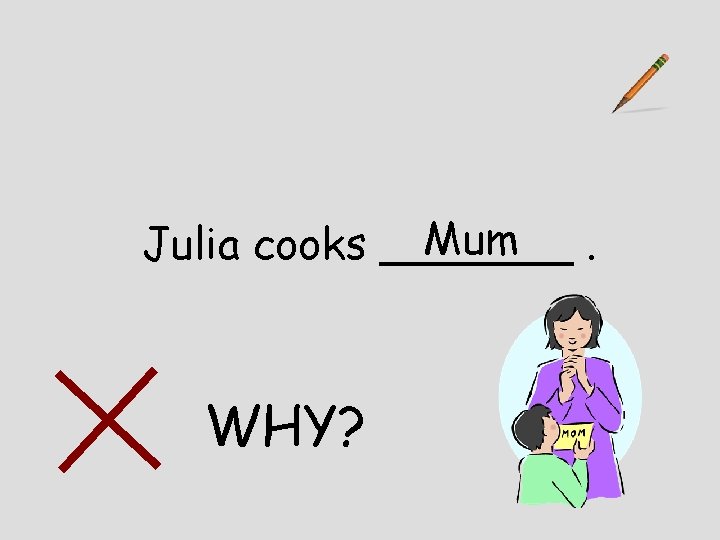 Mum Julia cooks _______. WHY? 