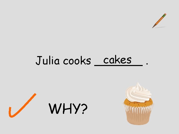 cakes. Julia cooks _______ WHY? 