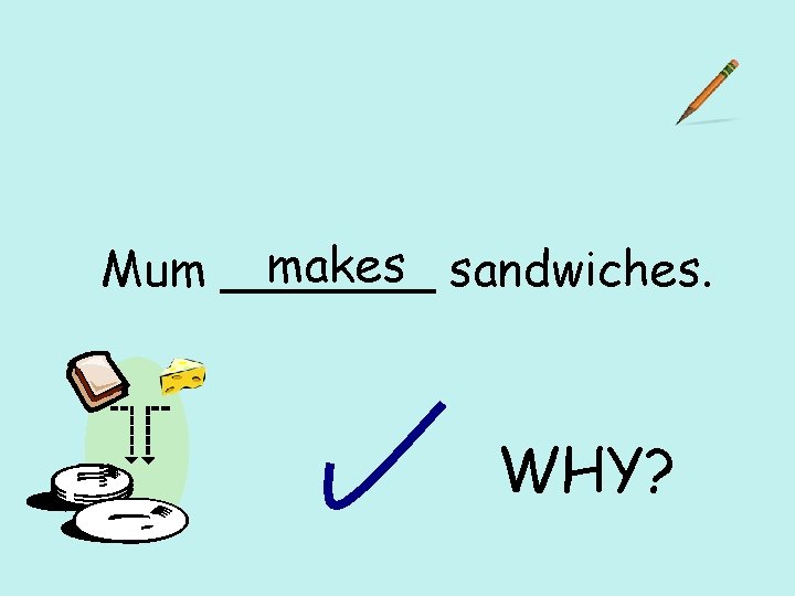 makes sandwiches. Mum _______ WHY? 