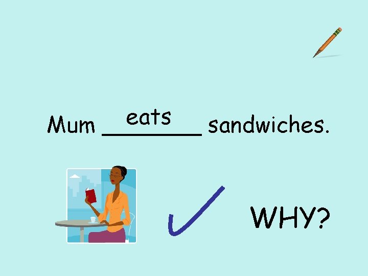 eats Mum _______ sandwiches. WHY? 