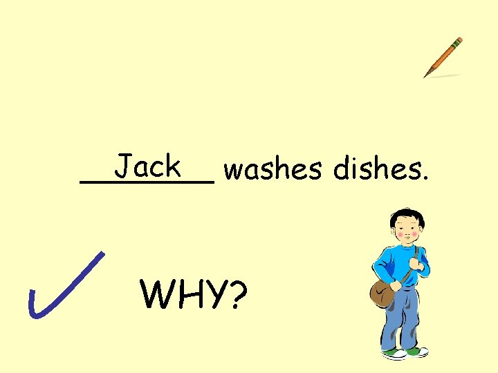 Jack washes dishes. _______ WHY? 