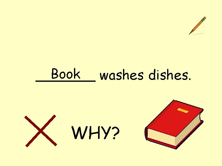 Book washes dishes. _______ WHY? 