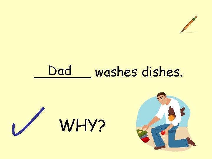 Dad _______ washes dishes. WHY? 