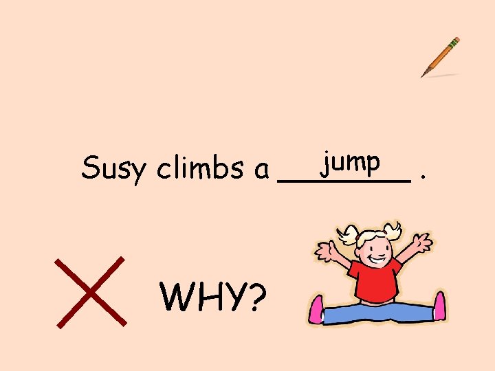 jump. Susy climbs a _______ WHY? 