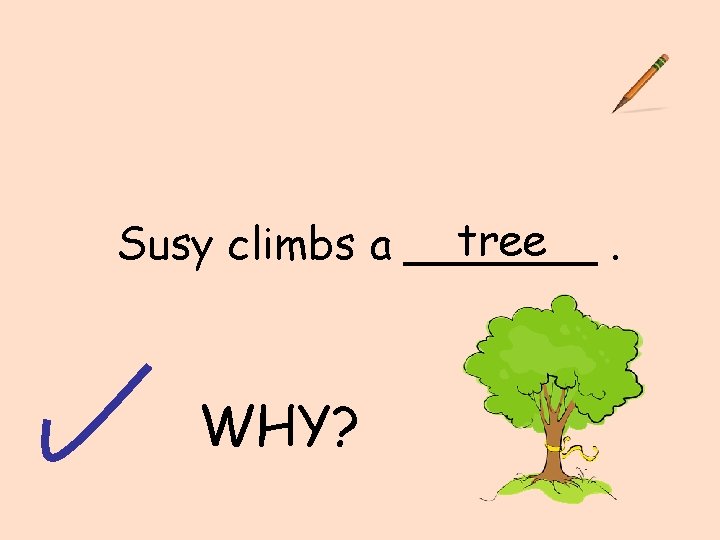 tree. Susy climbs a _______ WHY? 