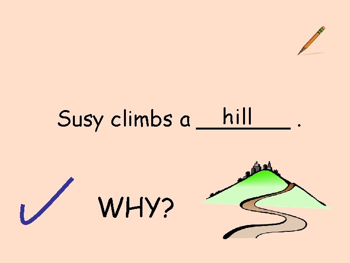 hill Susy climbs a _______. WHY? 