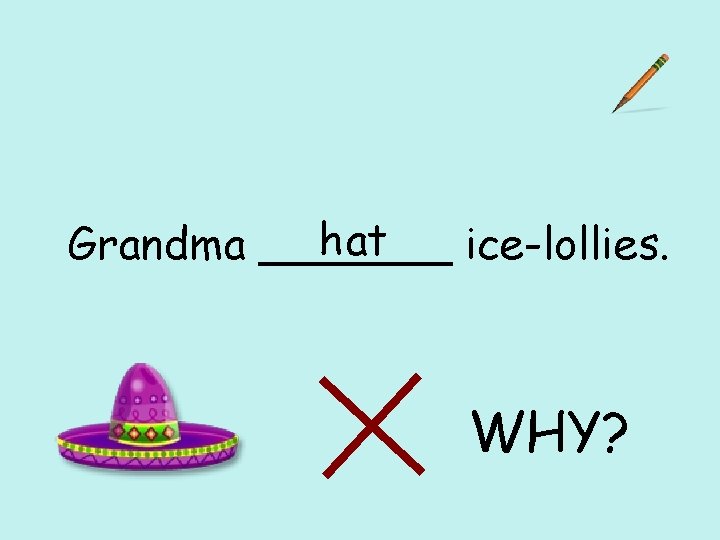 hat Grandma _______ ice-lollies. WHY? 