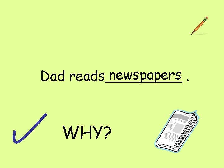 newspapers. Dad reads_____ WHY? 