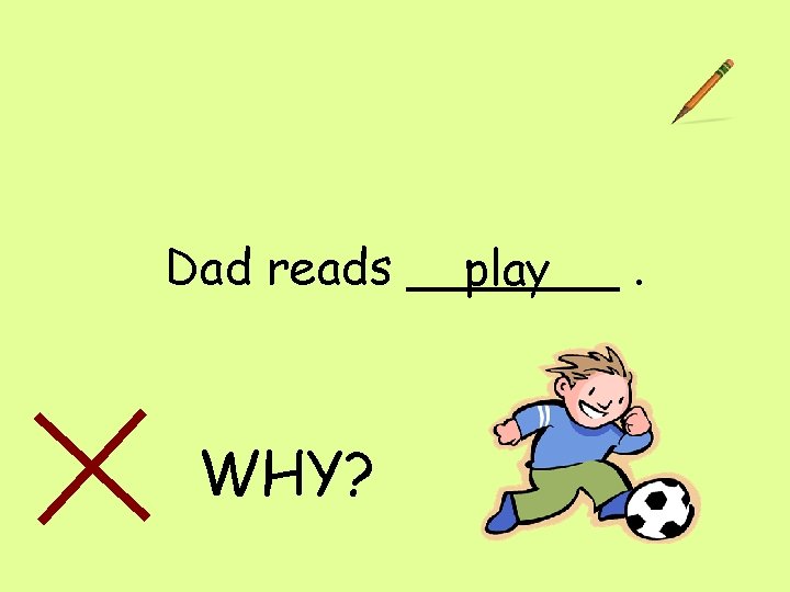 Dad reads _______. play WHY? 