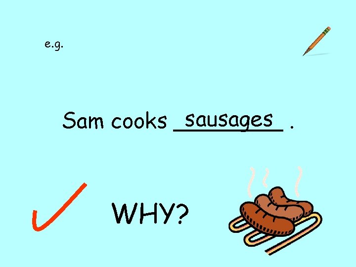 e. g. sausages. Sam cooks ____ WHY? 