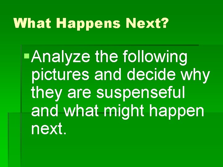 What Happens Next? § Analyze the following pictures and decide why they are suspenseful