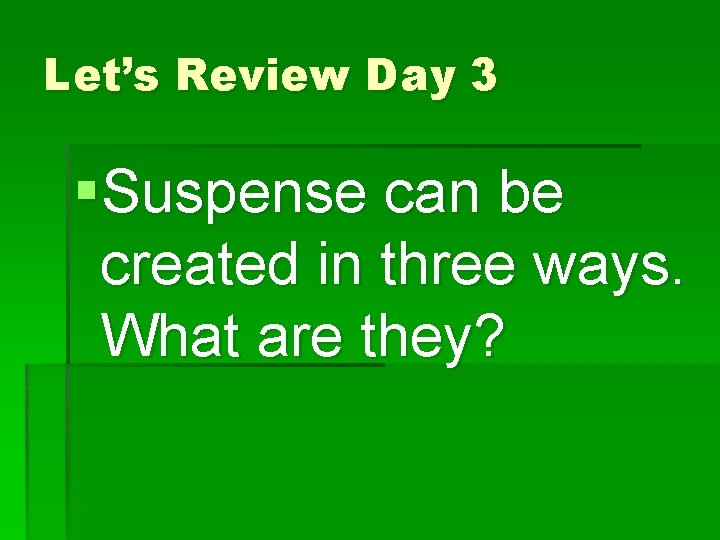 Let’s Review Day 3 §Suspense can be created in three ways. What are they?