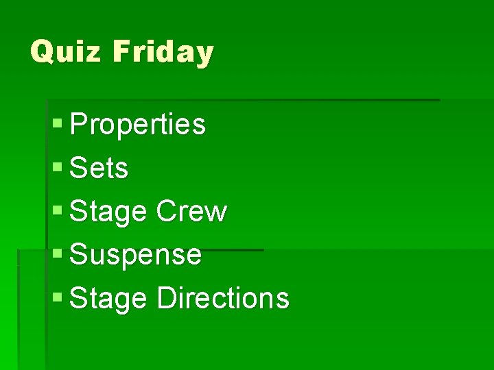 Quiz Friday § Properties § Sets § Stage Crew § Suspense § Stage Directions