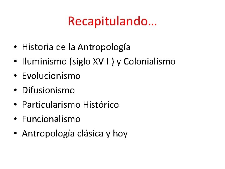 Recapitulando… • • Historia de la Antropología Iluminismo (siglo XVIII) y Colonialismo Evolucionismo Difusionismo