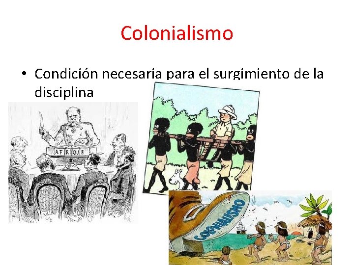 Colonialismo • Condición necesaria para el surgimiento de la disciplina 
