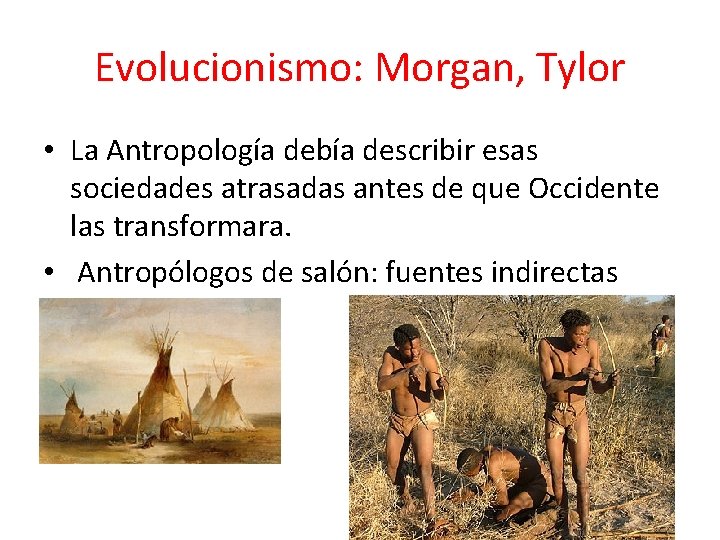 Evolucionismo: Morgan, Tylor • La Antropología debía describir esas sociedades atrasadas antes de que