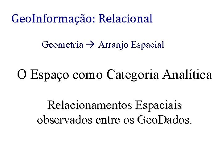 Geo. Informação: Relacional Geometria Arranjo Espacial O Espaço como Categoria Analítica Relacionamentos Espaciais observados