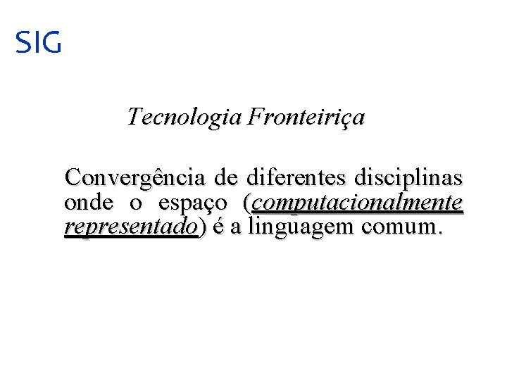 SIG Tecnologia Fronteiriça Convergência de diferentes disciplinas onde o espaço (computacionalmente representado) é a