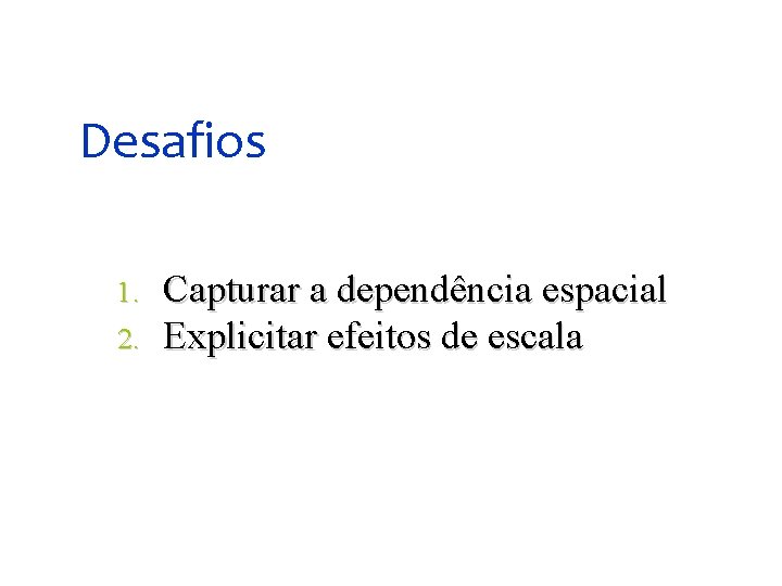 Desafios 1. 2. Capturar a dependência espacial Explicitar efeitos de escala 