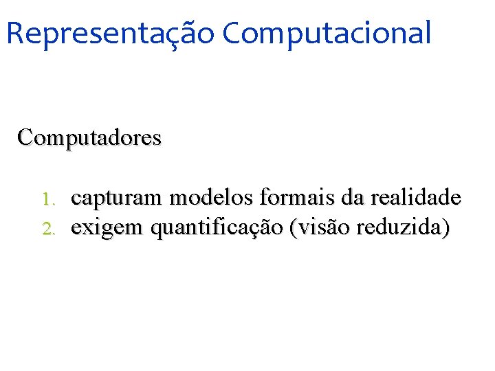 Representação Computacional Computadores 1. 2. capturam modelos formais da realidade exigem quantificação (visão reduzida)