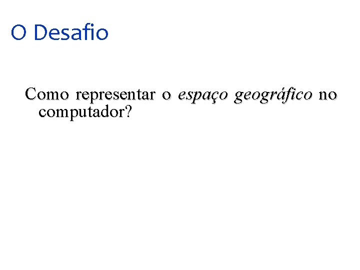 O Desafio Como representar o espaço geográfico no computador? 