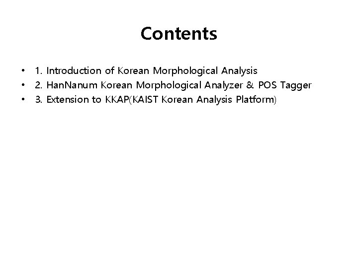 Contents • 1. Introduction of Korean Morphological Analysis • 2. Han. Nanum Korean Morphological