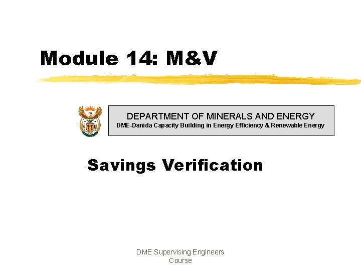 Module 14: M&V DEPARTMENT OF MINERALS AND ENERGY DME-Danida Capacity Building in Energy Efficiency Module 14: M&V DEPARTMENT OF MINERALS AND ENERGY DME-Danida Capacity Building in Energy Efficiency