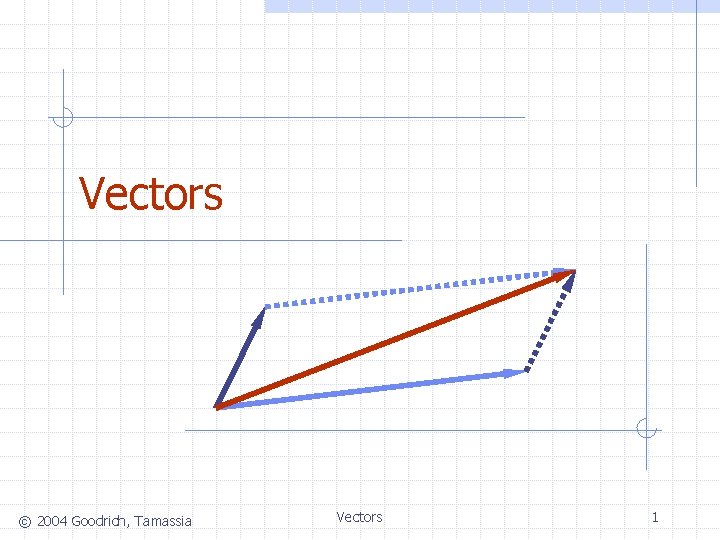 Vectors © 2004 Goodrich, Tamassia Vectors 1 