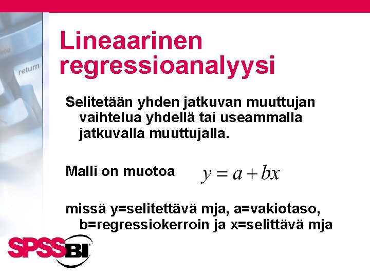 Lineaarinen regressioanalyysi Selitetään yhden jatkuvan muuttujan vaihtelua yhdellä tai useammalla jatkuvalla muuttujalla. Malli on