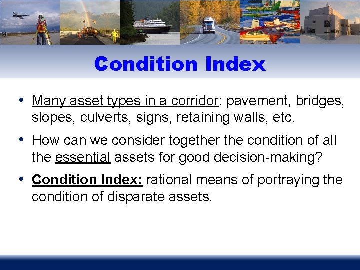 Condition Index • Many asset types in a corridor: pavement, bridges, slopes, culverts, signs,
