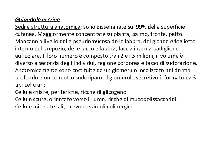 Ghiandole eccrine Sedi e struttura anatomica: sono disseminate sul 99% della superficie cutanea. Maggiormente