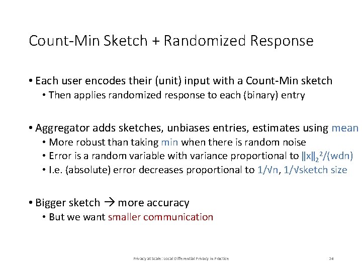 Count-Min Sketch + Randomized Response • Each user encodes their (unit) input with a Count-Min Sketch + Randomized Response • Each user encodes their (unit) input with a