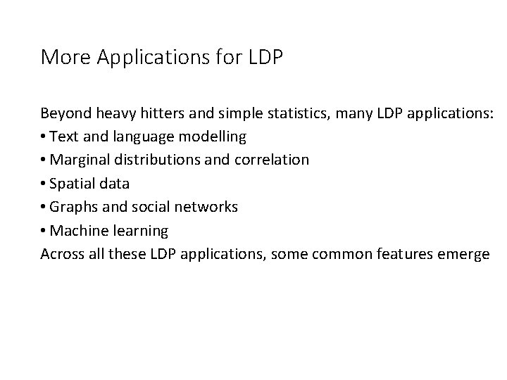 More Applications for LDP Beyond heavy hitters and simple statistics, many LDP applications: • More Applications for LDP Beyond heavy hitters and simple statistics, many LDP applications: •