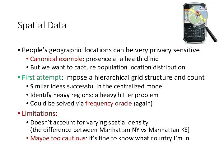 Spatial Data • People’s geographic locations can be very privacy sensitive • Canonical example: Spatial Data • People’s geographic locations can be very privacy sensitive • Canonical example: