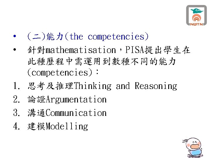  • • 1. 2. 3. 4. (二)能力(the competencies) 針對mathematisation，PISA提出學生在 此種歷程中需運用到數種不同的能力 (competencies)： 思考及推理Thinking and