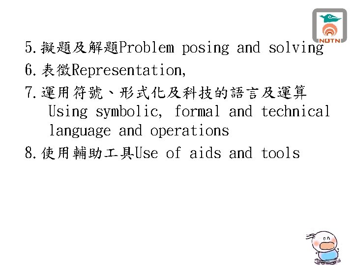 5. 擬題及解題Problem posing and solving 6. 表徵Representation, 7. 運用符號、形式化及科技的語言及運算 Using symbolic, formal and technical