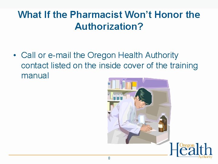 What If the Pharmacist Won’t Honor the Authorization? • Call or e-mail the Oregon
