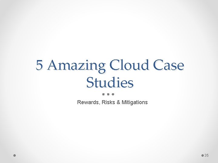 5 Amazing Cloud Case Studies Rewards, Risks & Mitigations 35 