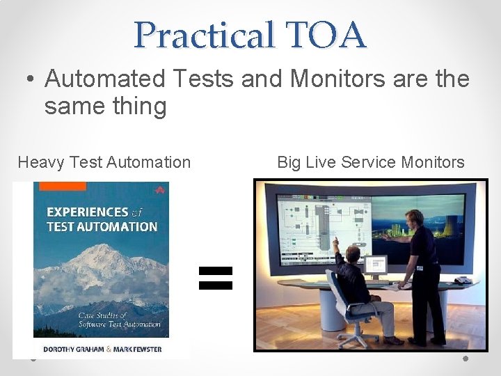 Practical TOA • Automated Tests and Monitors are the same thing Heavy Test Automation