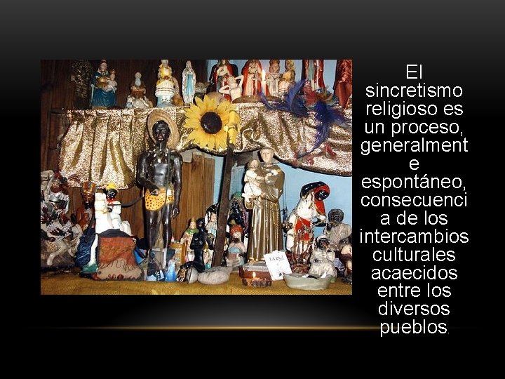 El sincretismo religioso es un proceso, generalment e espontáneo, consecuenci a de los intercambios