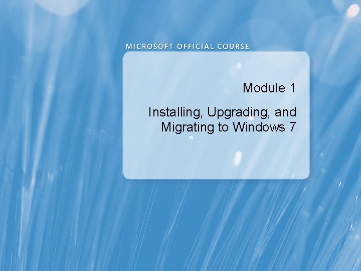 Module 1 Installing, Upgrading, and Migrating to Windows 7 