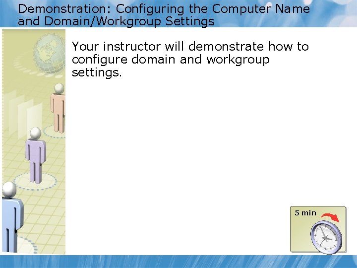 Demonstration: Configuring the Computer Name and Domain/Workgroup Settings Your instructor will demonstrate how to