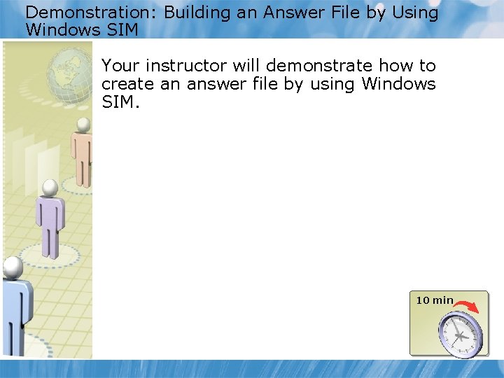 Demonstration: Building an Answer File by Using Windows SIM Your instructor will demonstrate how