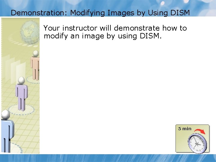 Demonstration: Modifying Images by Using DISM Your instructor will demonstrate how to modify an