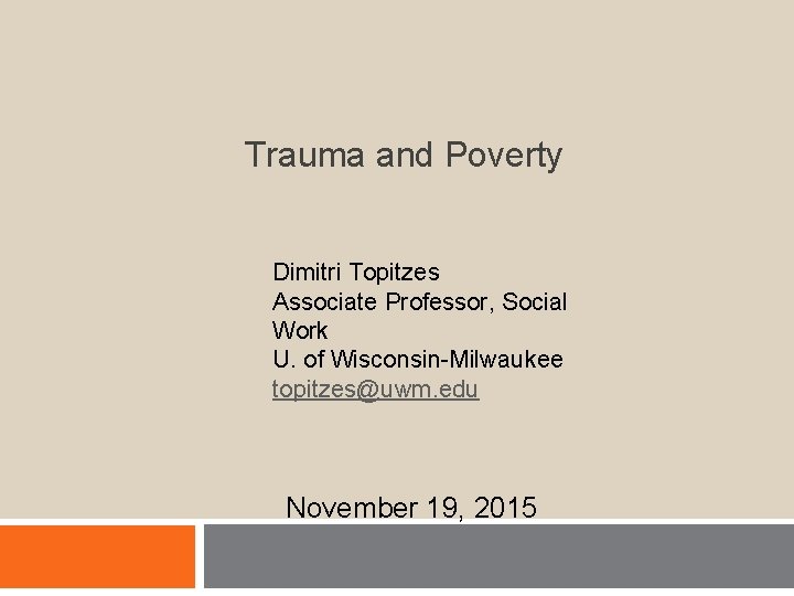 Trauma and Poverty Dimitri Topitzes Associate Professor, Social Work U. of Wisconsin-Milwaukee topitzes@uwm. edu Trauma and Poverty Dimitri Topitzes Associate Professor, Social Work U. of Wisconsin-Milwaukee topitzes@uwm. edu