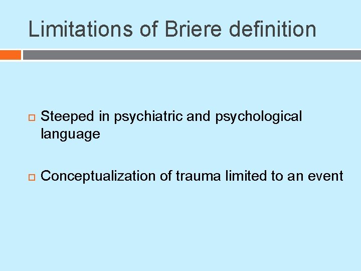 Limitations of Briere definition Steeped in psychiatric and psychological language Conceptualization of trauma limited Limitations of Briere definition Steeped in psychiatric and psychological language Conceptualization of trauma limited
