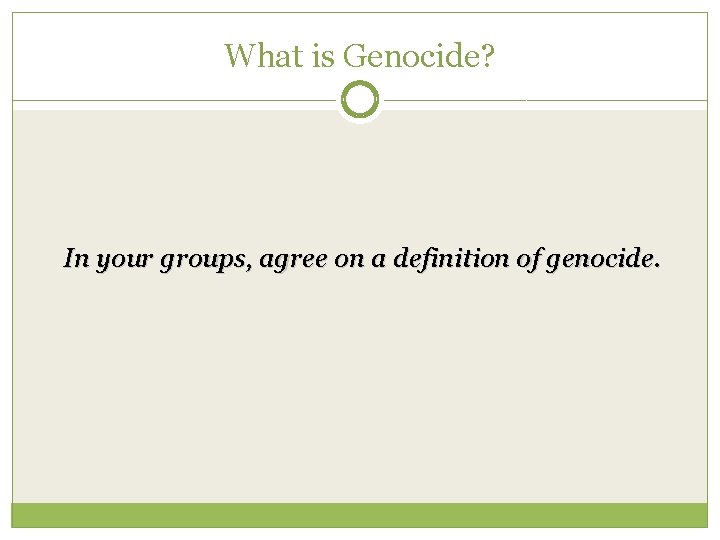 What is Genocide? In your groups, agree on a definition of genocide. 